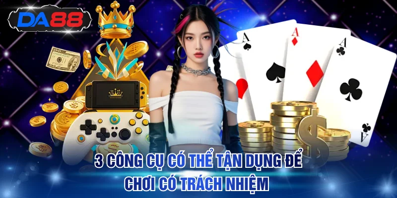 3 công cụ có thể tận dụng để chơi có trách nhiệm