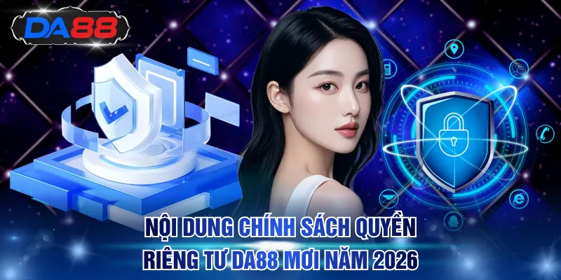 Nội dung chính sách quyền riêng tư DA88 cập nhật năm 2026